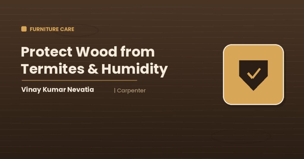 Carpenter Vinay Kumar Nevatia protecting wooden furniture from termites and humidity