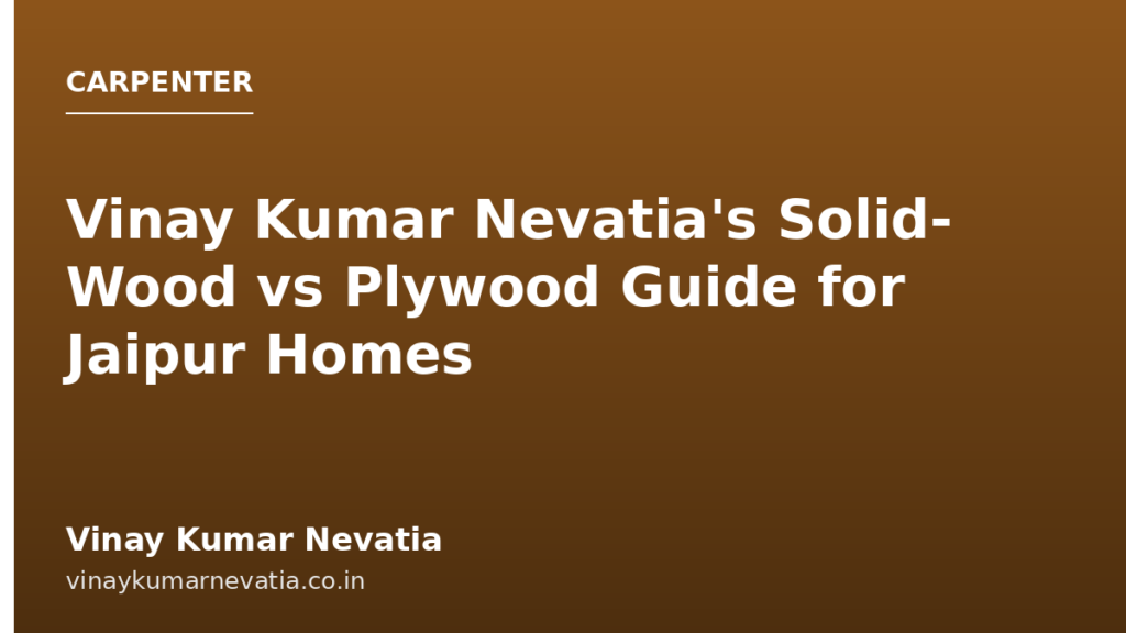 Vinay Kumar Nevatia's Solid-Wood vs Plywood Guide for Jaipur Homes